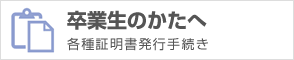 卒業生のかたへ（各種証明書発行手続き）